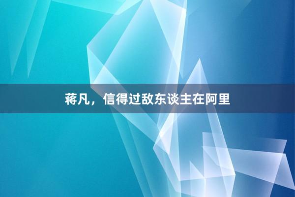 蒋凡，信得过敌东谈主在阿里