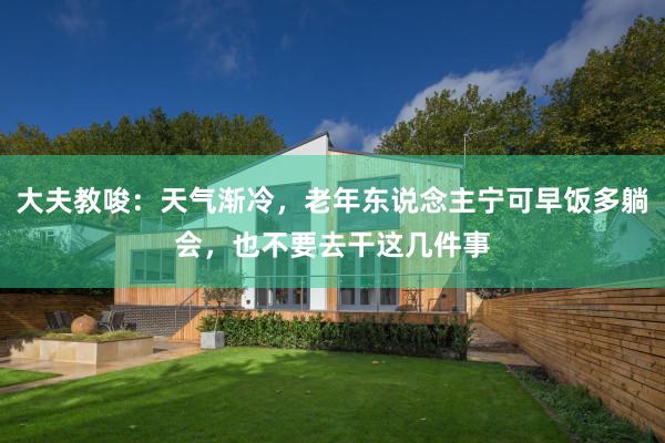 大夫教唆：天气渐冷，老年东说念主宁可早饭多躺会，也不要去干这几件事
