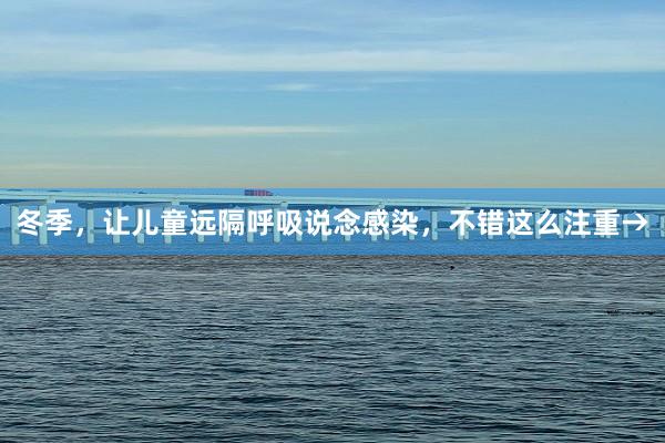 冬季，让儿童远隔呼吸说念感染，不错这么注重→