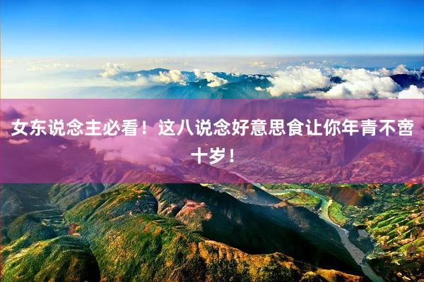 女东说念主必看！这八说念好意思食让你年青不啻十岁！