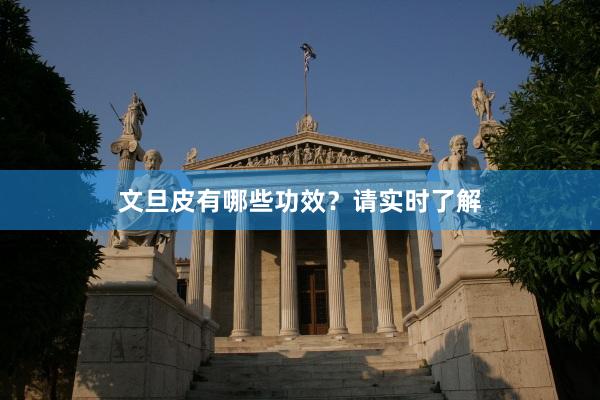 文旦皮有哪些功效？请实时了解