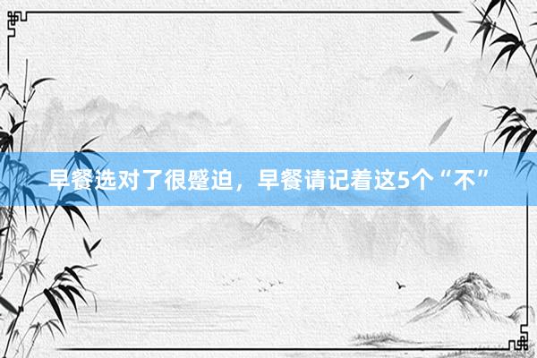 早餐选对了很蹙迫，早餐请记着这5个“不”