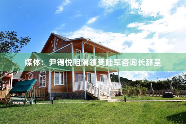 媒体：尹锡悦阻隔领受陆军咨询长辞呈