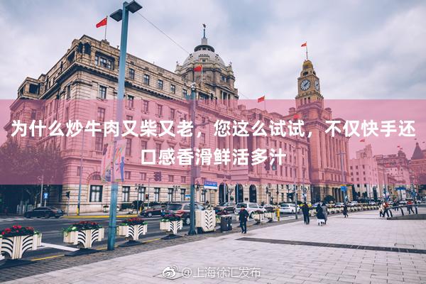 为什么炒牛肉又柴又老，您这么试试，不仅快手还口感香滑鲜活多汁
