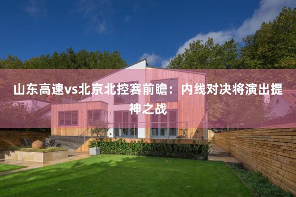 山东高速vs北京北控赛前瞻：内线对决将演出提神之战
