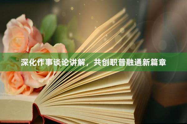 深化作事谈论讲解，共创职普融通新篇章