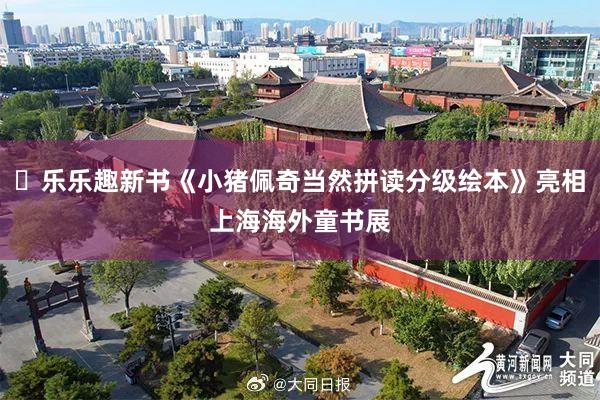 ​乐乐趣新书《小猪佩奇当然拼读分级绘本》亮相上海海外童书展