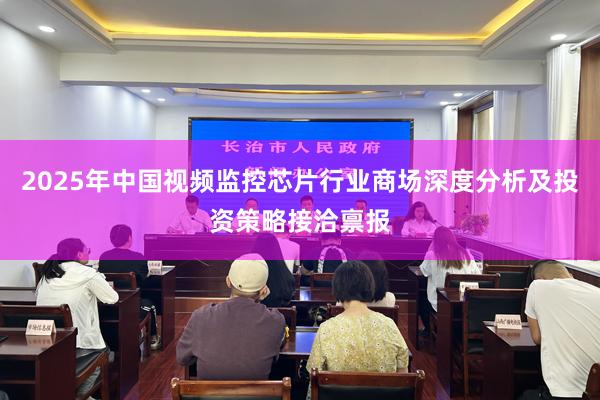 2025年中国视频监控芯片行业商场深度分析及投资策略接洽禀报