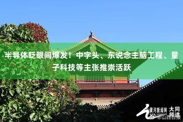 半导体眨眼间爆发！中字头、东说念主脑工程、量子科技等主张推崇活跃