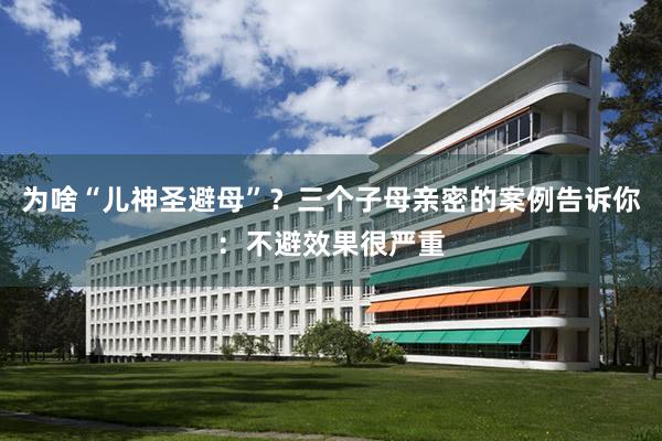 为啥“儿神圣避母”？三个子母亲密的案例告诉你：不避效果很严重